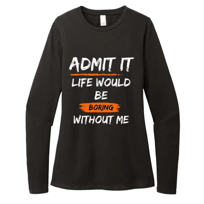 Admit It Life Would Be Boring Without Me Funny Saying Womens CVC Long Sleeve Shirt