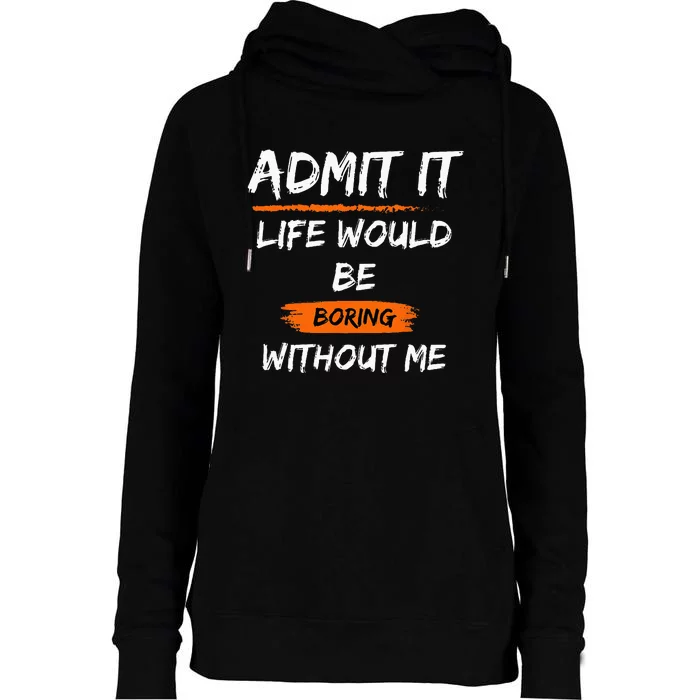 Admit It Life Would Be Boring Without Me Funny Saying Womens Funnel Neck Pullover Hood