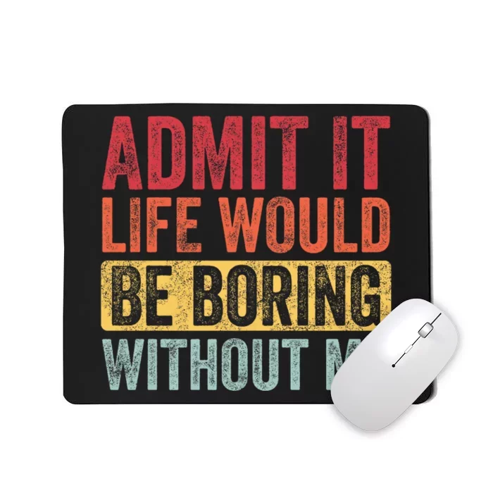 Admit It Life Would Be Boring Without Me Retro Funny Saying Mousepad