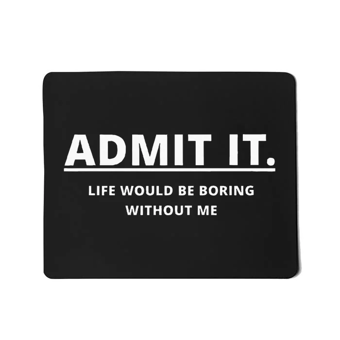 Admit It Life Would Be Boring Without Me Mousepad