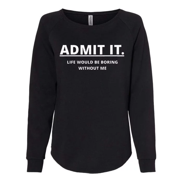 Admit It Life Would Be Boring Without Me Womens California Wash Sweatshirt