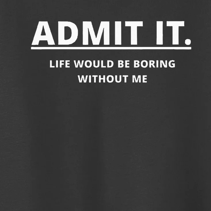 Admit It Life Would Be Boring Without Me Toddler T-Shirt