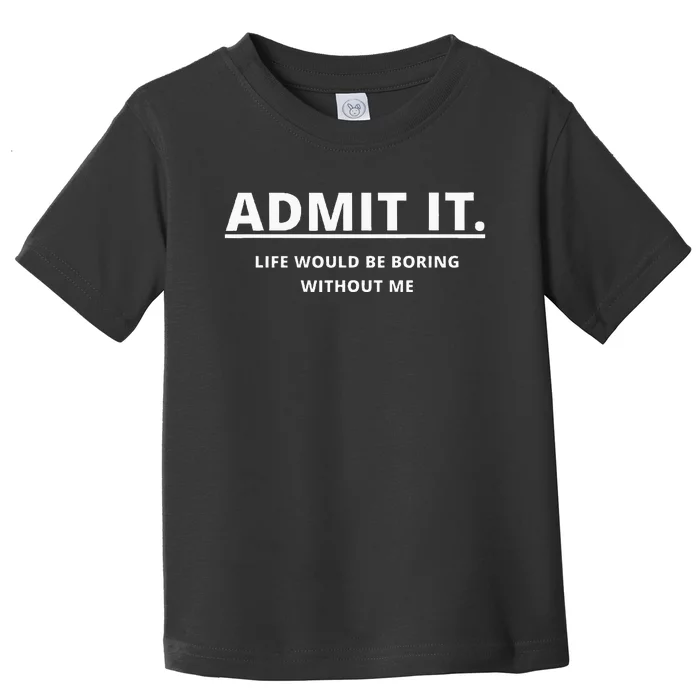 Admit It Life Would Be Boring Without Me Toddler T-Shirt