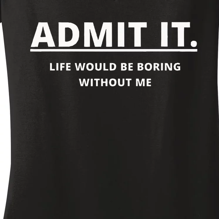 Admit It Life Would Be Boring Without Me Women's V-Neck T-Shirt