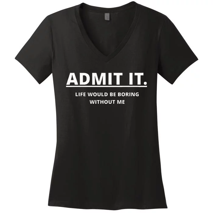 Admit It Life Would Be Boring Without Me Women's V-Neck T-Shirt