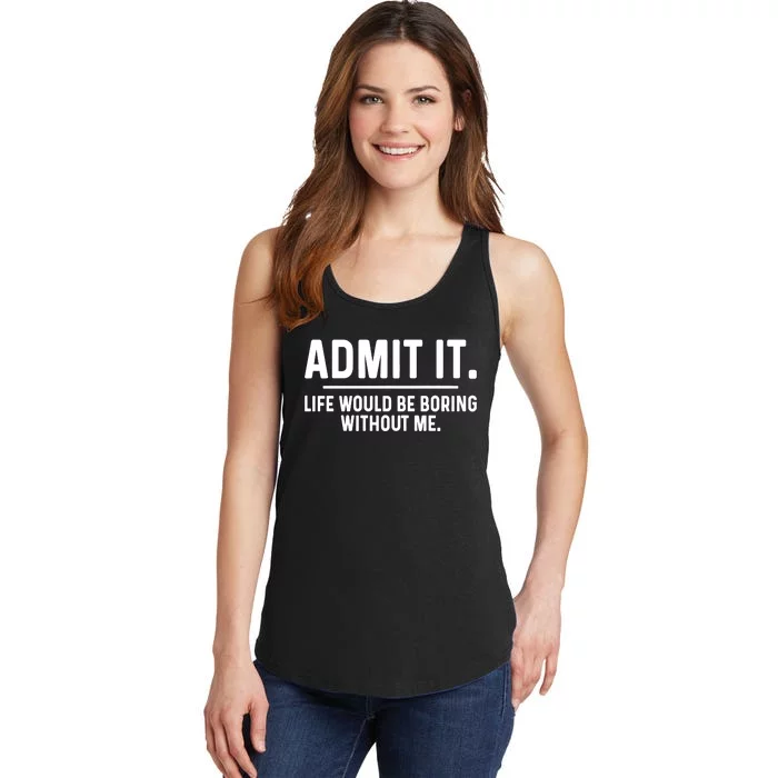 Admit It Life Would Be Boring Without Me Ladies Essential Tank