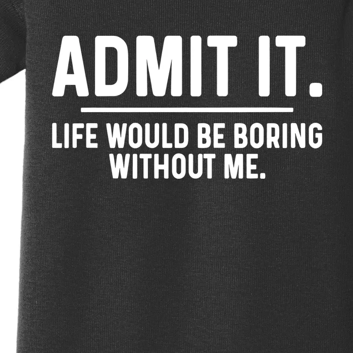 Admit It Life Would Be Boring Without Me Baby Bodysuit