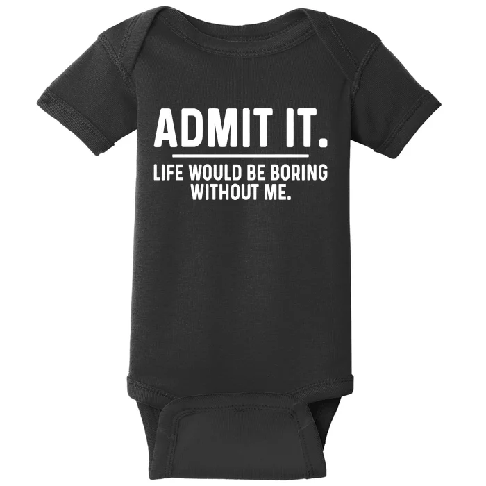 Admit It Life Would Be Boring Without Me Baby Bodysuit