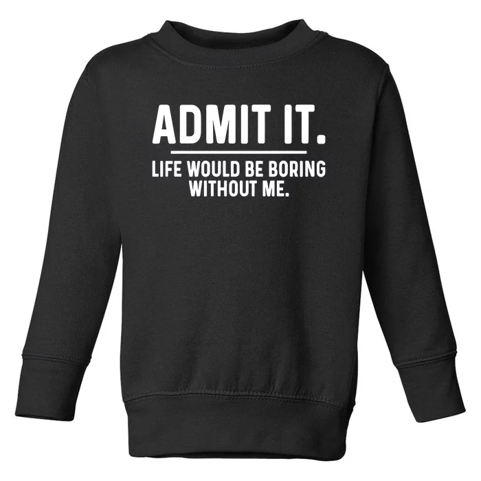 Admit It Life Would Be Boring Without Me Toddler Sweatshirt