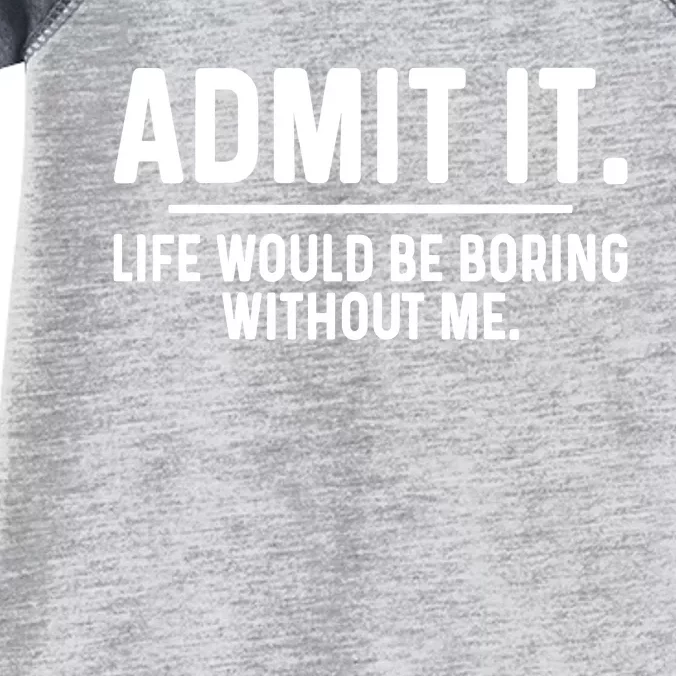 Admit It Life Would Be Boring Without Me Infant Baby Jersey Bodysuit