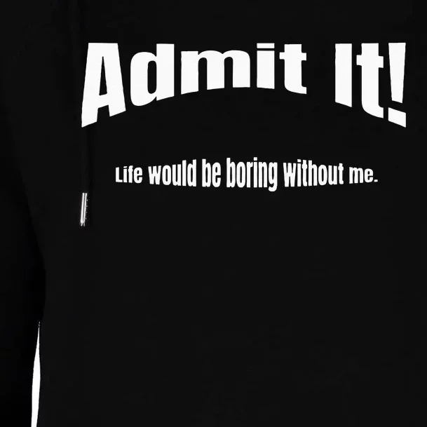 Admit It Life Would Be Boring Without Me Funny Phrase Womens Funnel Neck Pullover Hood