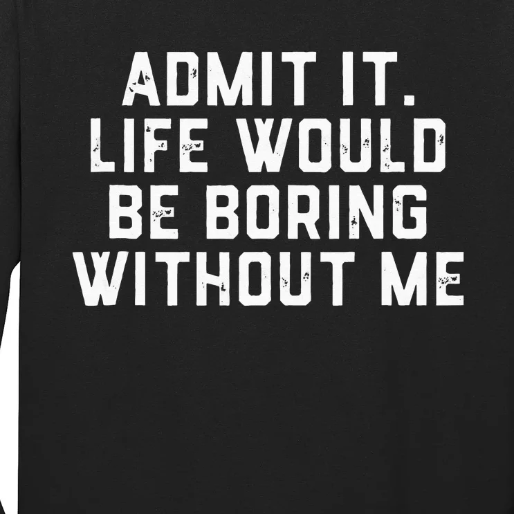 Admit It Life Would Be Boring Without Me Funny Saying Long Sleeve Shirt