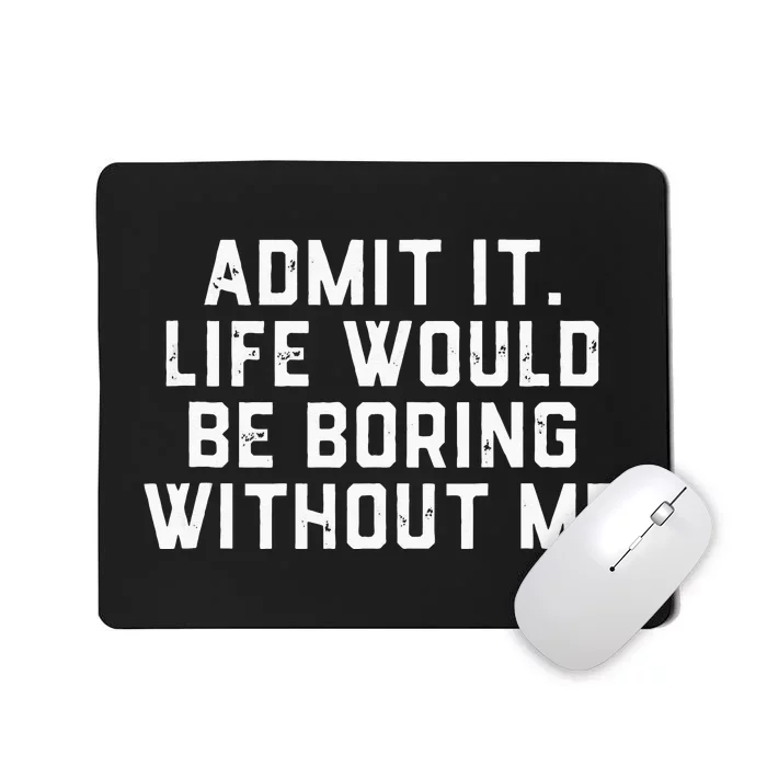 Admit It Life Would Be Boring Without Me Funny Saying Mousepad