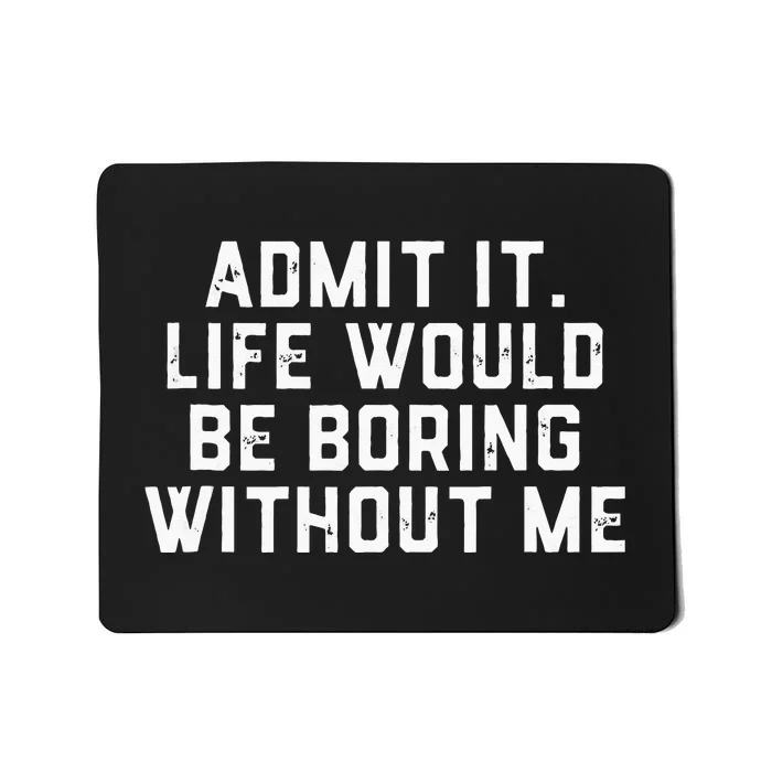 Admit It Life Would Be Boring Without Me Funny Saying Mousepad