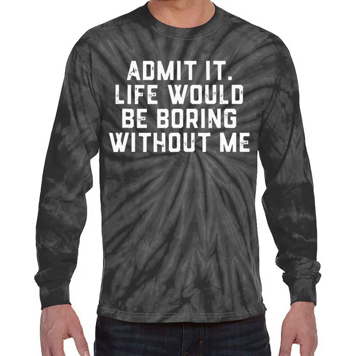 Admit It Life Would Be Boring Without Me Funny Saying Tie-Dye Long Sleeve Shirt