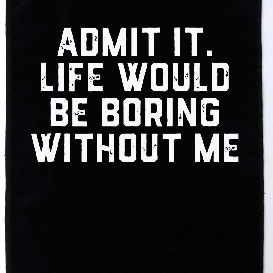 Admit It Life Would Be Boring Without Me Funny Saying Platinum Collection Golf Towel