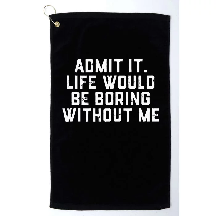 Admit It Life Would Be Boring Without Me Funny Saying Platinum Collection Golf Towel