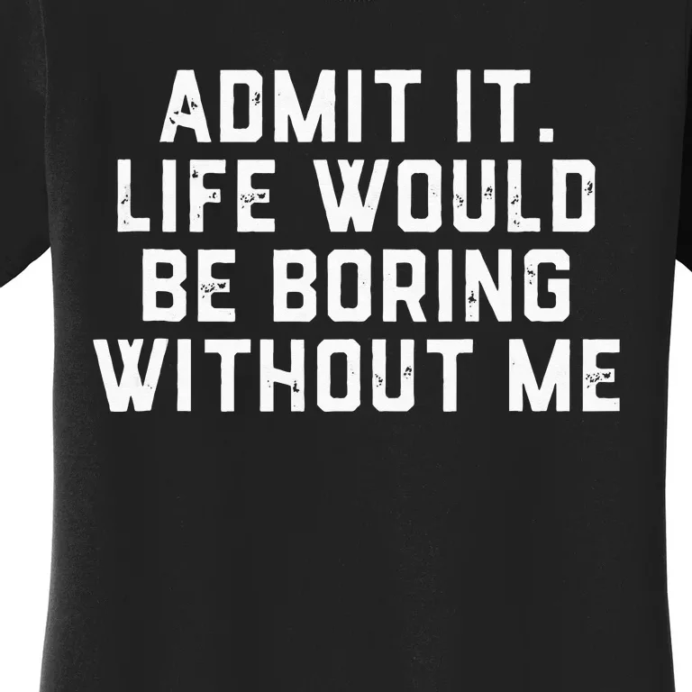 Admit It Life Would Be Boring Without Me Funny Saying Women's T-Shirt