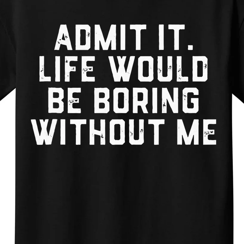 Admit It Life Would Be Boring Without Me Funny Saying Kids T-Shirt