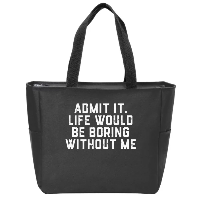 Admit It Life Would Be Boring Without Me Funny Saying Zip Tote Bag