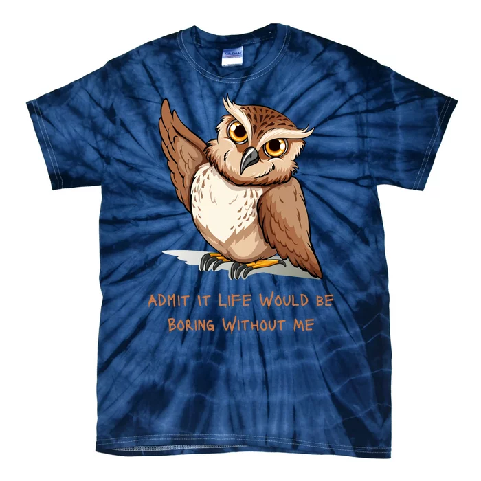 Admit It Life Would Be Boring Without Me Owl Lover Gift Tie-Dye T-Shirt