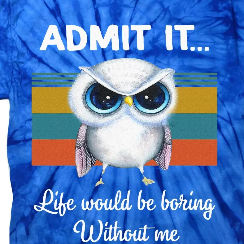 Admit It Life Would be Boring Without Me Owl Lover Gift Tie-Dye T-Shirt