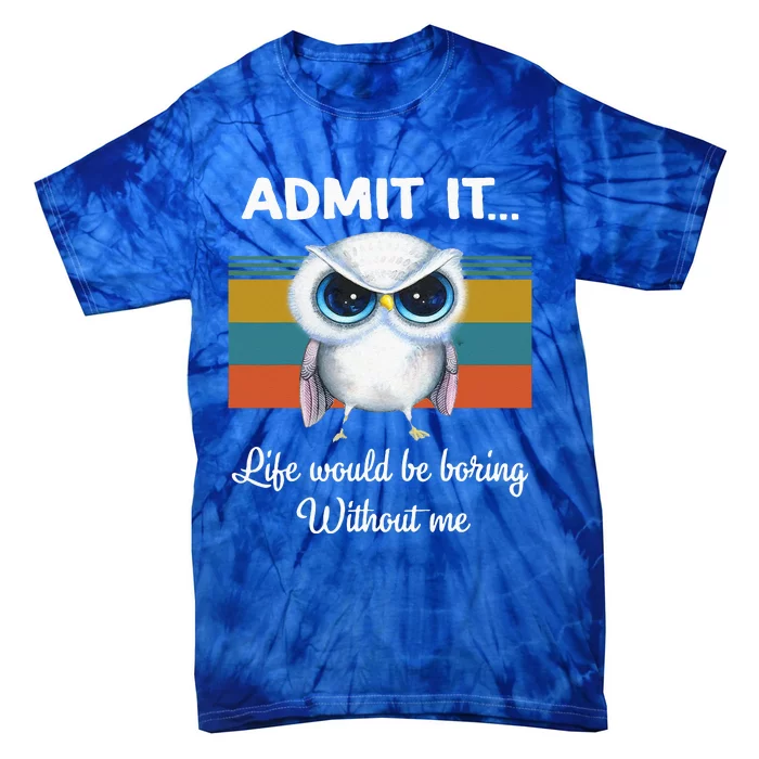 Admit It Life Would be Boring Without Me Owl Lover Gift Tie-Dye T-Shirt