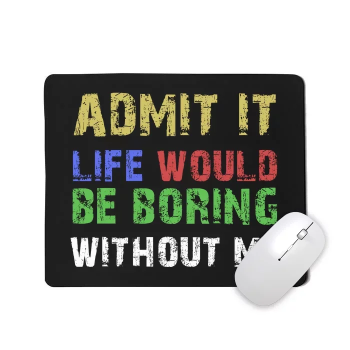 Admit It Life Would Be Boring Without Me Mousepad