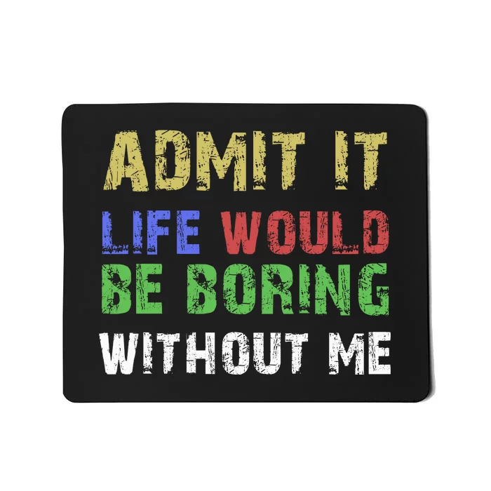 Admit It Life Would Be Boring Without Me Mousepad