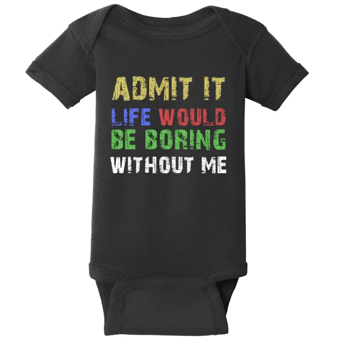 Admit It Life Would Be Boring Without Me Baby Bodysuit