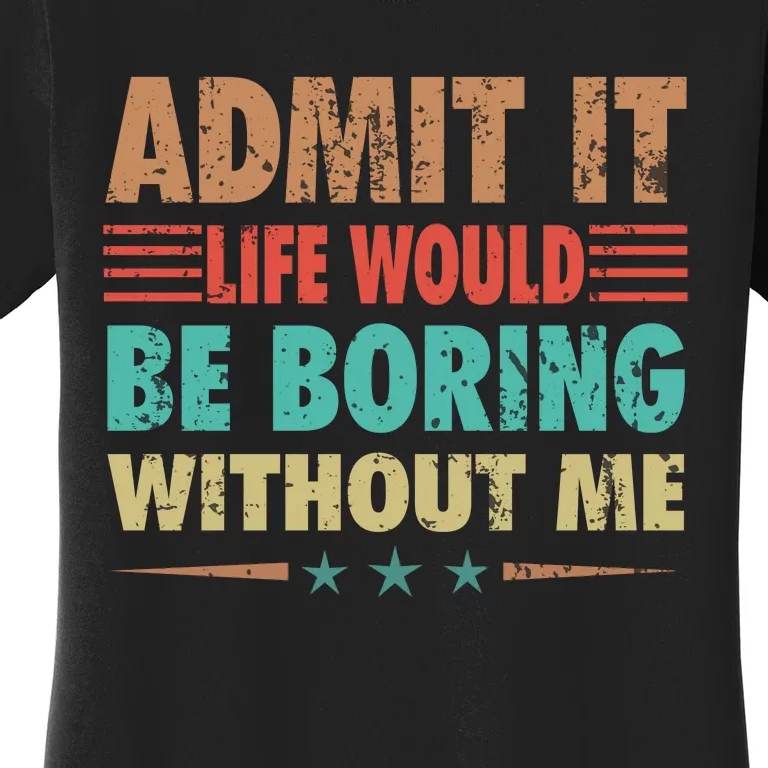 Admit It Life Would Be Boring Without Me Funny Retro Saying Women's T-Shirt