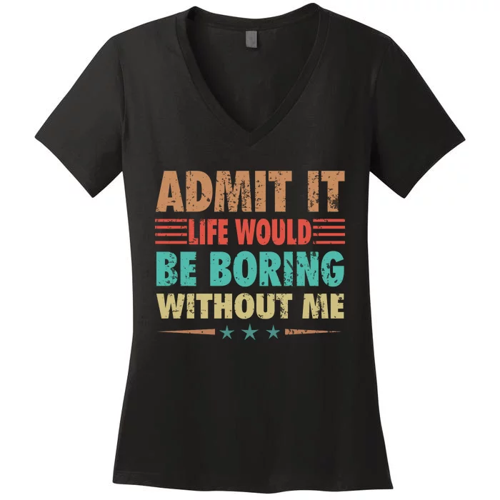 Admit It Life Would Be Boring Without Me Funny Retro Saying Women's V-Neck T-Shirt