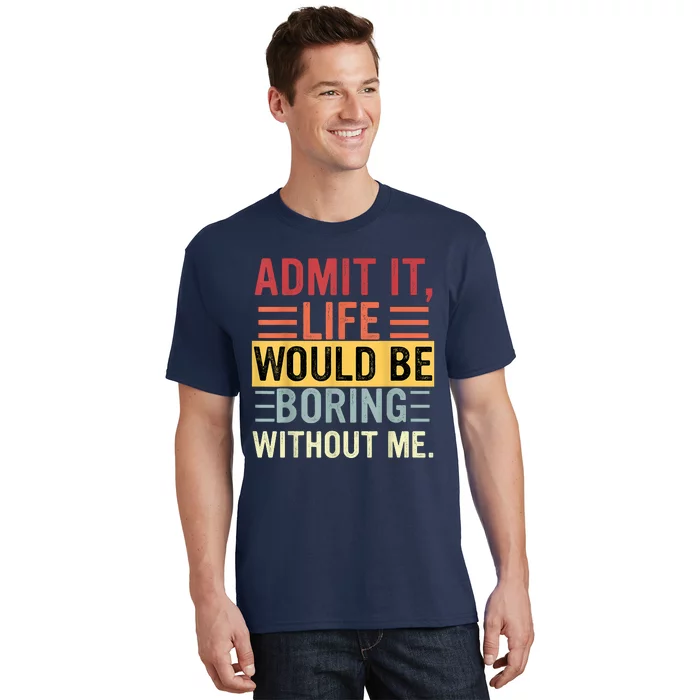 Admit It Life Would Be Boring Without Me Funny Saying Retro T-Shirt