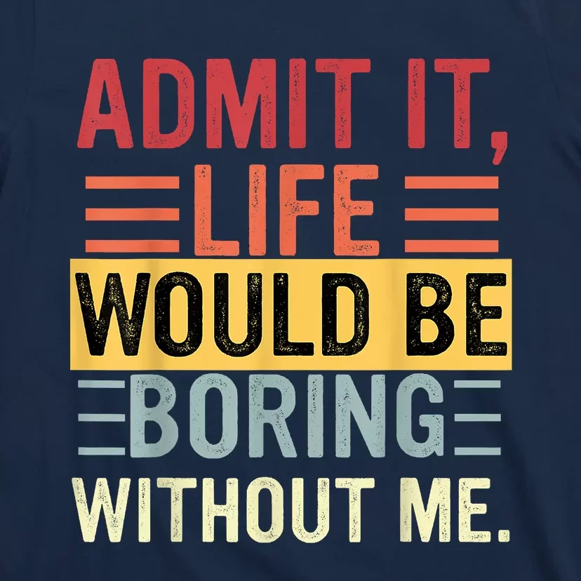 Admit It Life Would Be Boring Without Me Funny Saying Retro T-Shirt