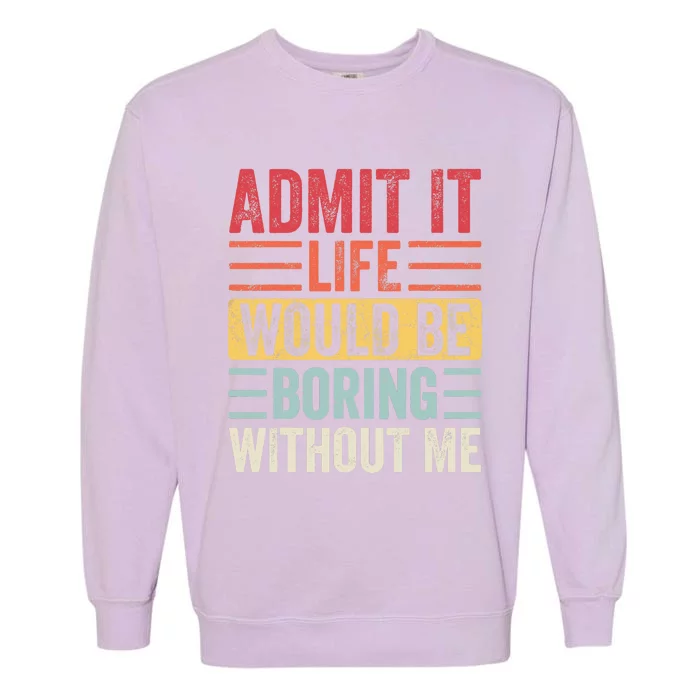 Admit It Life Would Be Boring Without Me, Funny Saying Retro Garment-Dyed Sweatshirt