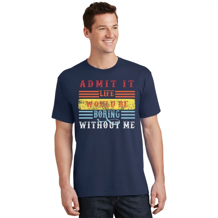 Admit It Life Would Be Boring Without Me, Funny Saying Retro T-Shirt