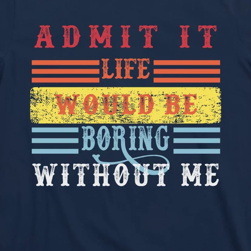 Admit It Life Would Be Boring Without Me, Funny Saying Retro T-Shirt