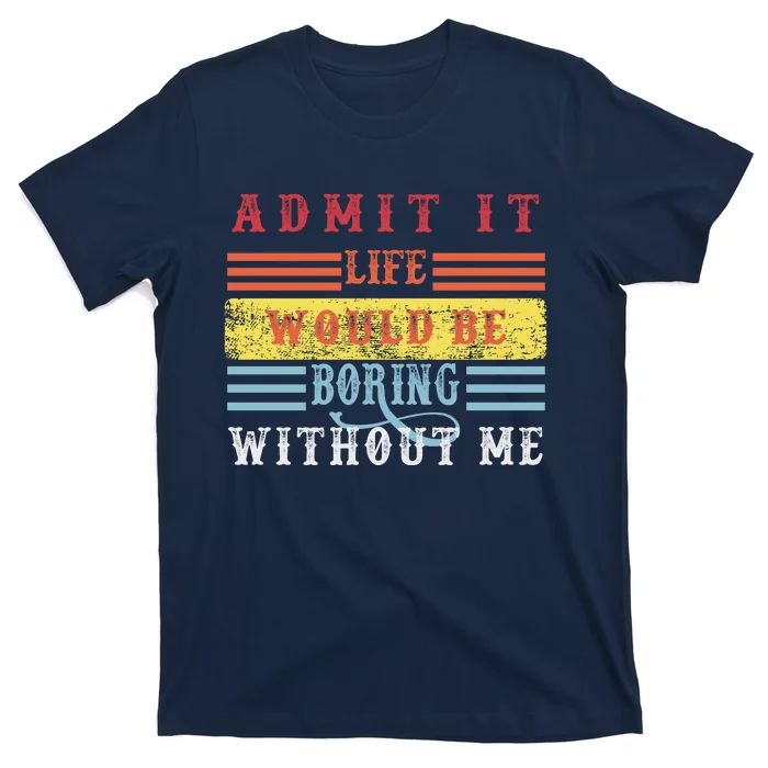 Admit It Life Would Be Boring Without Me, Funny Saying Retro T-Shirt