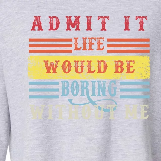 Admit It Life Would Be Boring Without Me, Funny Saying Retro Cropped Pullover Crew