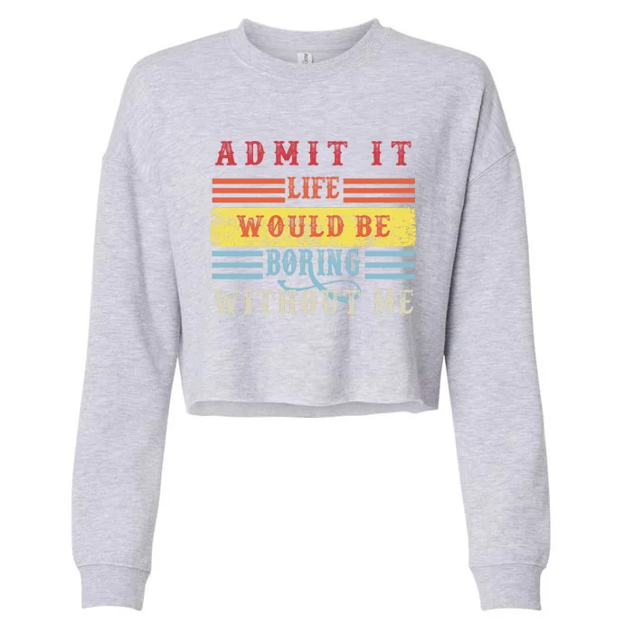 Admit It Life Would Be Boring Without Me, Funny Saying Retro Cropped Pullover Crew