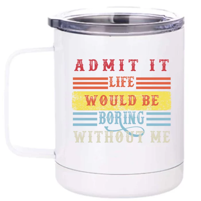 Admit It Life Would Be Boring Without Me, Funny Saying Retro Front & Back 12oz Stainless Steel Tumbler Cup