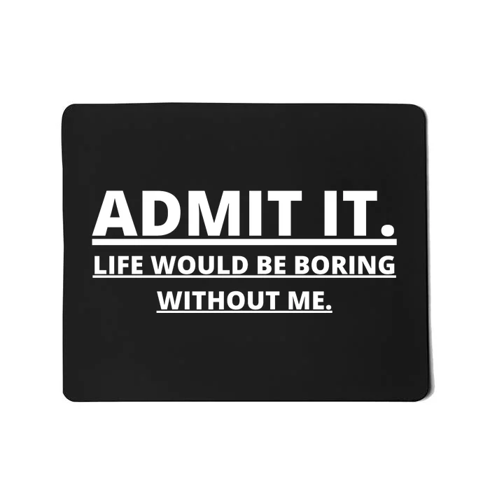 Admit It Life Would Be Boring Without Me Mousepad