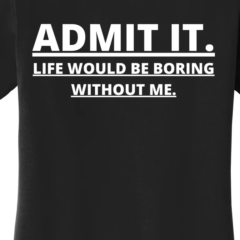 Admit It Life Would Be Boring Without Me Women's T-Shirt