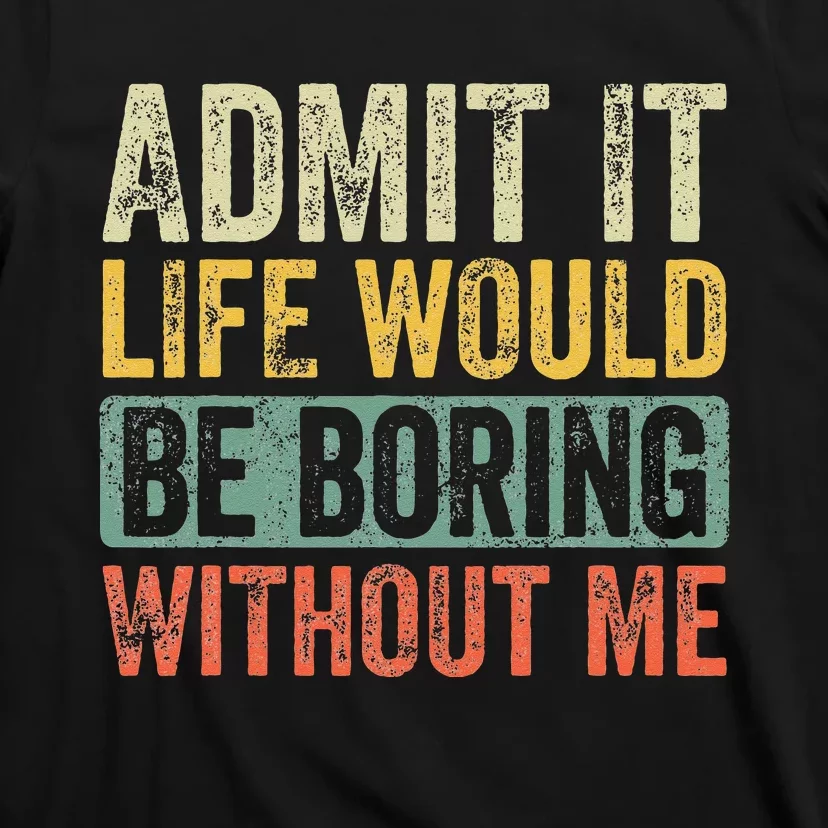 Admit It Life Would Be Boring Without Me Funny Saying Retro T-Shirt