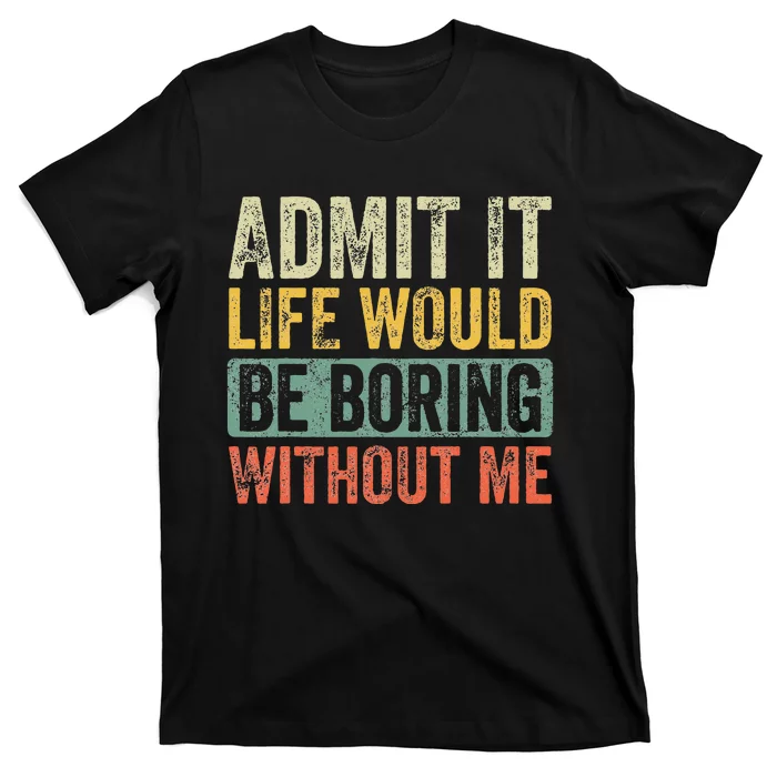 Admit It Life Would Be Boring Without Me Funny Saying Retro T-Shirt