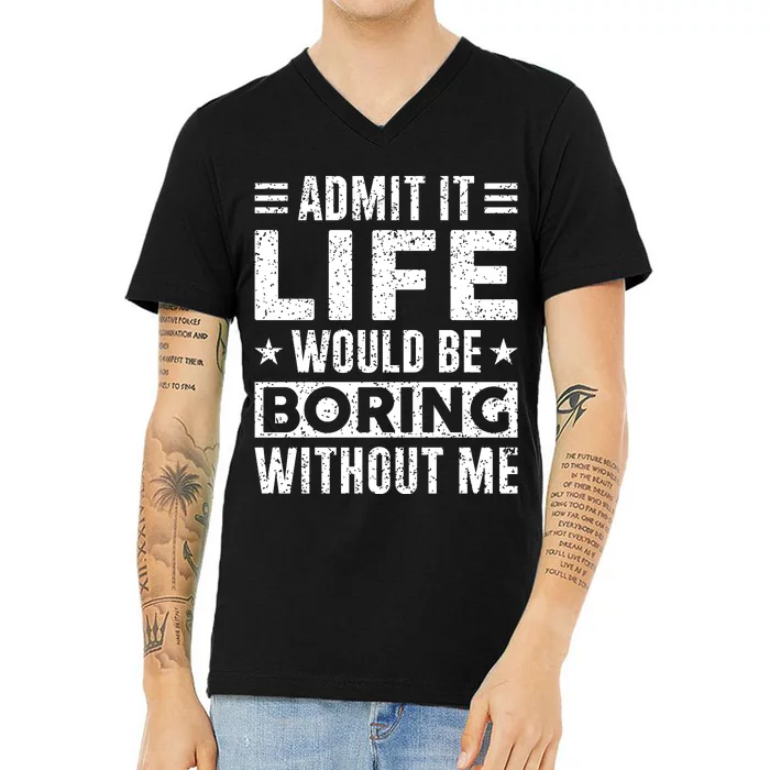 Admit It Life Would Be Boring WIthout Me Funny Distressed V-Neck T-Shirt