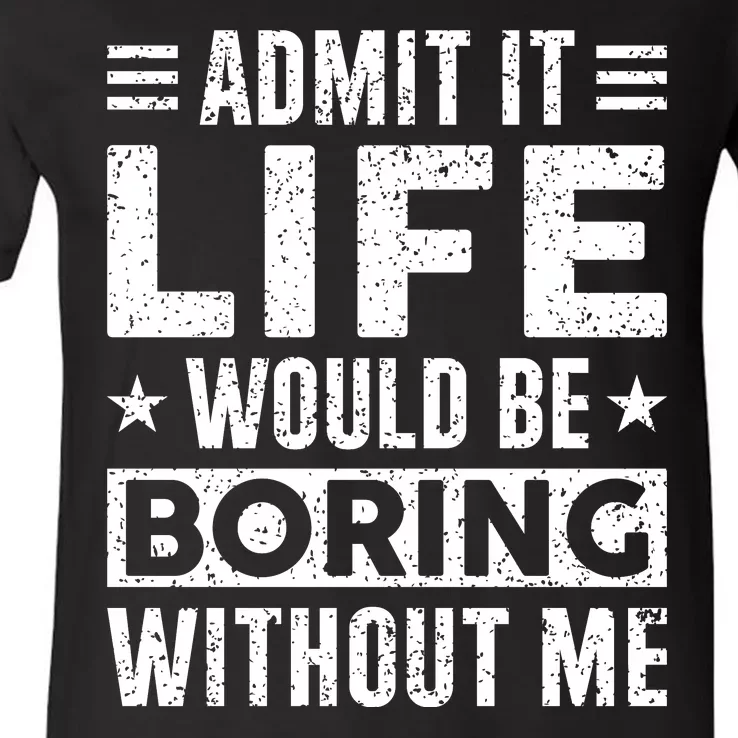 Admit It Life Would Be Boring WIthout Me Funny Distressed V-Neck T-Shirt