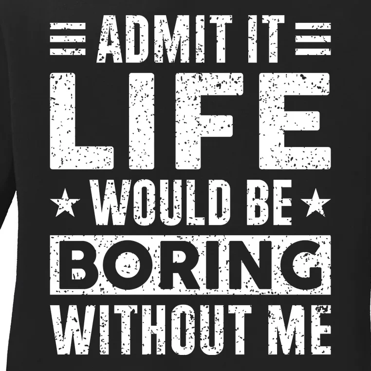 Admit It Life Would Be Boring WIthout Me Funny Distressed Ladies Long Sleeve Shirt