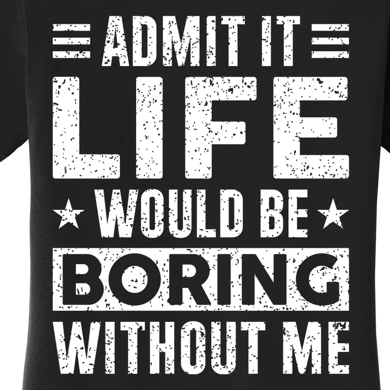 Admit It Life Would Be Boring WIthout Me Funny Distressed Women's T-Shirt