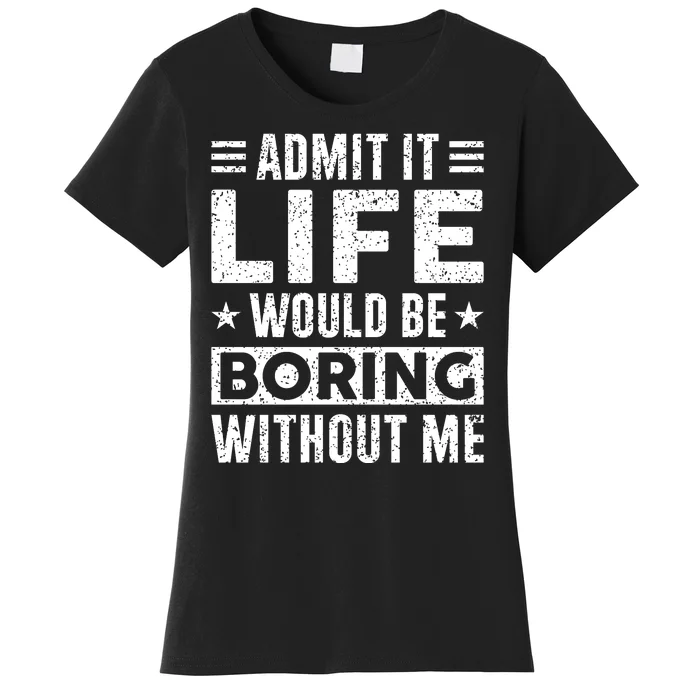 Admit It Life Would Be Boring WIthout Me Funny Distressed Women's T-Shirt